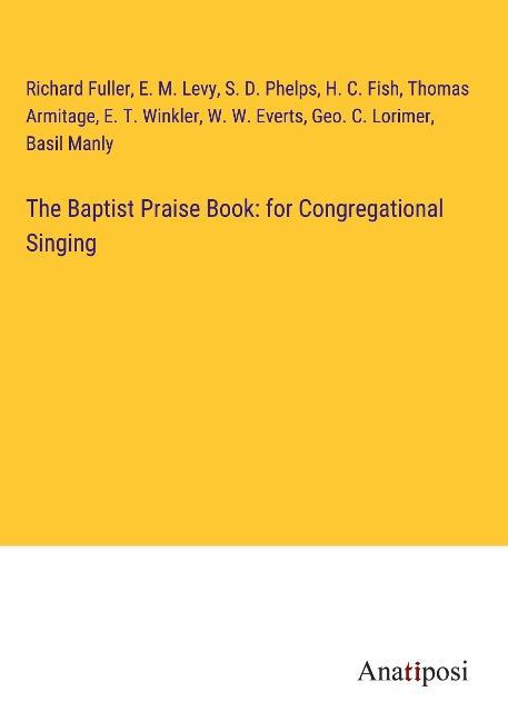 The Baptist Praise Book: for Congregational Singing - Richard Fuller, E. M. Levy, S. D. Phelps, H. C. Fish, Thomas Armitage