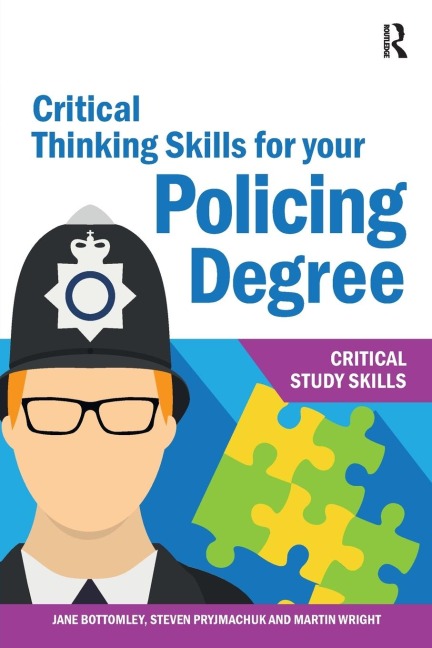 Critical Thinking Skills for your Policing Degree - Jane Bottomley, Martin Wright, Steven Pryjmachuk