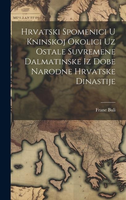 Hrvatski Spomenici U Kninskoj Okolici Uz Ostale Suvremene Dalmatinske Iz Dobe Narodne Hrvatske Dinastije - Frane Buli