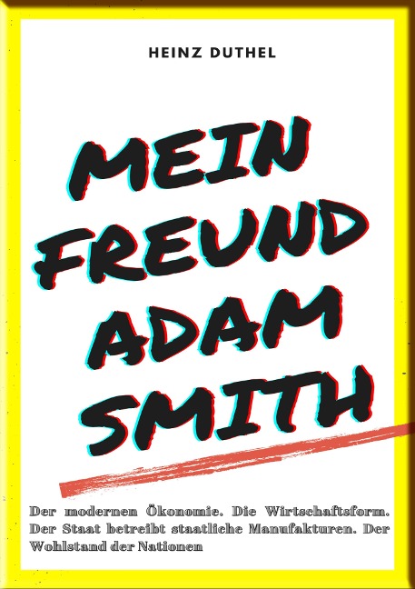 MEIN FREUND ADAM SMITH - DER MODERNEN ÖKONOMIE. - Heinz Duthel