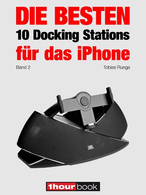 Die besten 10 Docking Stations für das iPhone (Band 2) - Tobias Runge, Christian Rechenbach, Roman Maier, Dirk Weyel, Michael Voigt