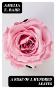 Cover-Bild zum Titel 'A Rose of a Hundred Leaves' von 'Amelia E. Barr'