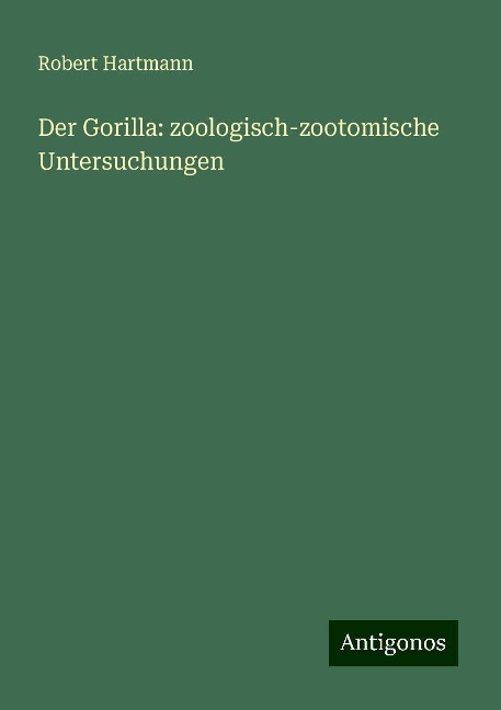Der Gorilla: zoologisch-zootomische Untersuchungen - Robert Hartmann
