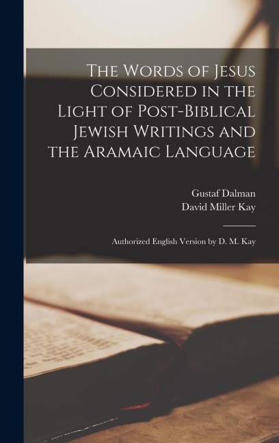The Words of Jesus Considered in the Light of Post-Biblical Jewish Writings and the Aramaic Language - Gustaf Dalman, David Miller Kay