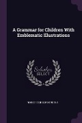 Cover-Bild zum Titel 'A Grammar for Children With Emblematic Illustrations' von 'Roscoe Goddard Greene'