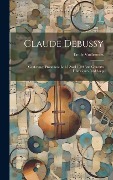 Cover-Bild zum Titel 'Claude Debussy; conférence prononcée le 15 avril 1920 aux concerts historiques Pasdeloup' von 'Émile Vuillermoz'