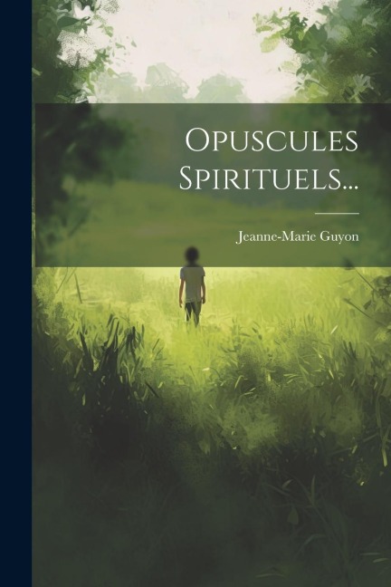 Opuscules Spirituels... - Jeanne-Marie Guyon