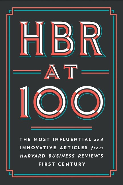 HBR at 100 - Clayton M. Christensen, Harvard Business Review, Michael E. Porter, Renee A. Mauborgne, W. Chan Kim