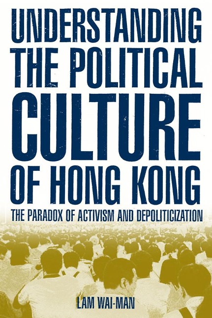 Understanding the Political Culture of Hong Kong: The Paradox of Activism and Depoliticization - Wai Man Lam