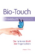 Bio-Touch Praxisbuch - Die heilende Kraft der Fingerspitzen - 