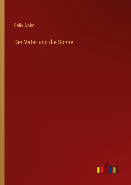 Der Vater und die Söhne - Felix Dahn