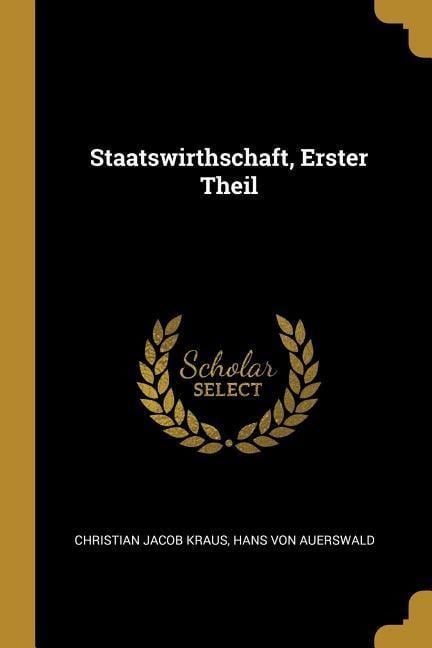 Staatswirthschaft, Erster Theil - Christian Jacob Kraus, Hans von Auerswald