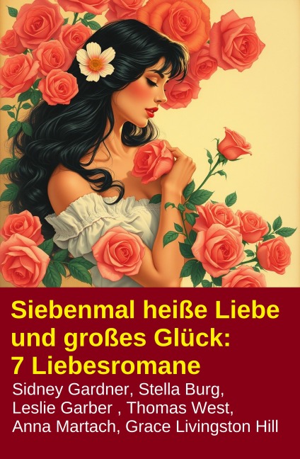 Siebenmal heiße Liebe und großes Glück: 7 Liebesromane - Stella Burg, Thomas West, Grace Livingston Hill, Sidney Gardner, Leslie Garber