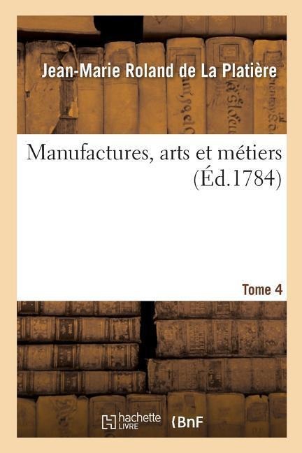 Manufactures, Arts Et Métiers. Tome 4 - Jean-Marie Roland De La Platière, Guillaume-Tell Doin, Jean-Joseph-Étienne Poutet