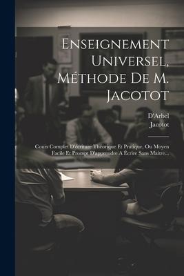 Enseignement Universel, Méthode De M. Jacotot: Cours Complet D'écriture Théorique Et Pratique, Ou Moyen Facile Et Prompt D'apprendre A Écrire Sans Mai - Jacotot