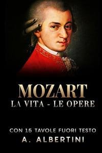 Mozart. La vita, le opere - A. Albertini