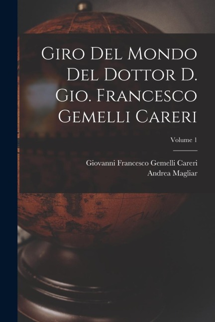 Giro del mondo del dottor d. Gio. Francesco Gemelli Careri; Volume 1 - Magliar Andrea