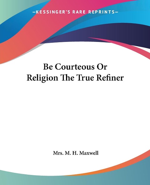 Be Courteous Or Religion The True Refiner - M. H. Maxwell
