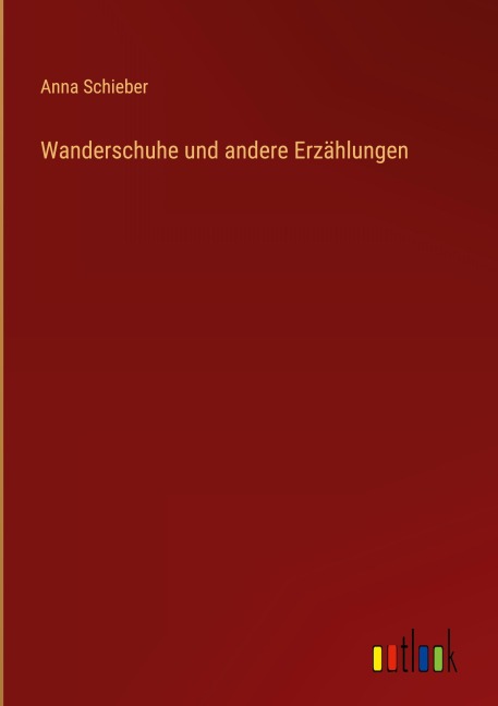 Wanderschuhe und andere Erzählungen - Anna Schieber