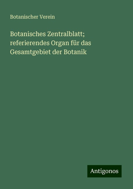 Botanisches Zentralblatt; referierendes Organ für das Gesamtgebiet der Botanik - Botanischer Verein