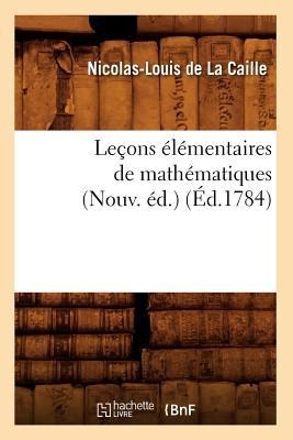 Leçons Élémentaires de Mathématiques (Nouv. Éd.) (Éd.1784) - Nicolas-Louis De La Caille