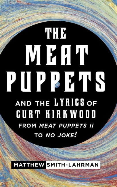 Meat Puppets and the Lyrics of Curt Kirkwood from Meat Puppets II to No Joke! - Matthew Smith-Lahrman
