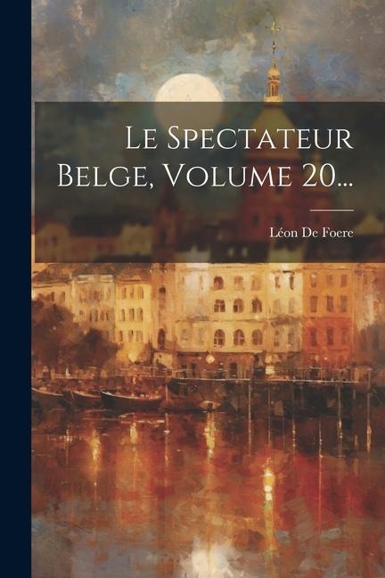 Le Spectateur Belge, Volume 20... - Léon de Foere