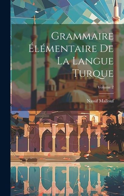 Grammaire élémentaire de la langue turque; Volume 2 - Nassif Mallouf