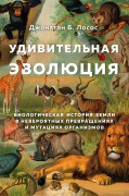 Udivitelnaya evolyutsiya. Biologicheskaya istoriya Zemli v neveroyatnyh prevrascheniyah i mutatsiyah organizmov - Jonathan B. Losos