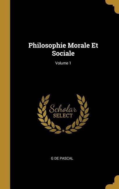 Philosophie Morale Et Sociale; Volume 1 - G. De Pascal