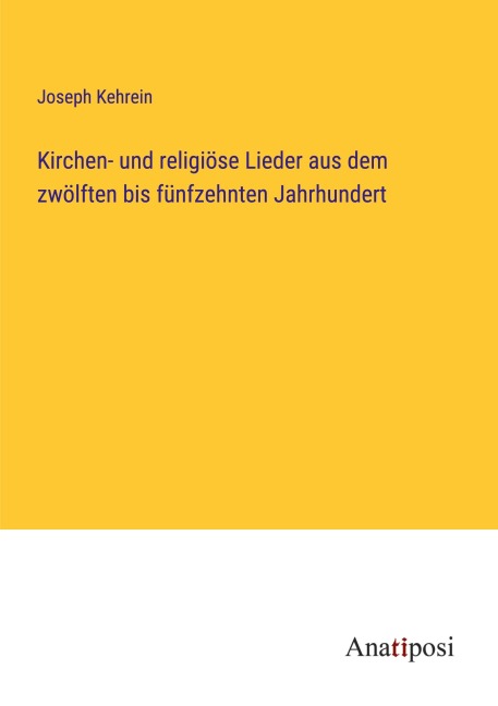 Kirchen- und religiöse Lieder aus dem zwölften bis fünfzehnten Jahrhundert - Joseph Kehrein
