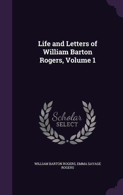 Life and Letters of William Barton Rogers, Volume 1 - William Barton Rogers, Emma Savage Rogers