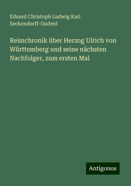 Reimchronik über Herzog Ulrich von Württemberg und seine nächsten Nachfolger, zum ersten Mal - Eduard Christoph Ludwig Karl Seckendorff-Gudent