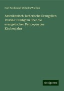 Amerikanisch-lutherische Evangelien Postille: Predigten über die evangelischen Pericopen des Kirchenjahrs - Carl Ferdinand Wilhelm Walther