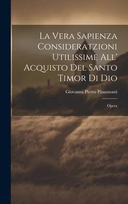 La Vera Sapienza Consideratzioni Utilissime All' Acquisto Del Santo Timor Di Dio: Opera - Giovanni Pietro Pinamonti