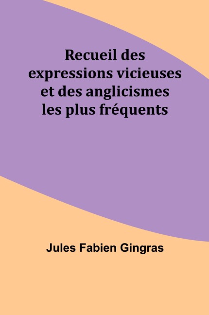Recueil des expressions vicieuses et des anglicismes les plus fréquents - Jules Fabien Gingras