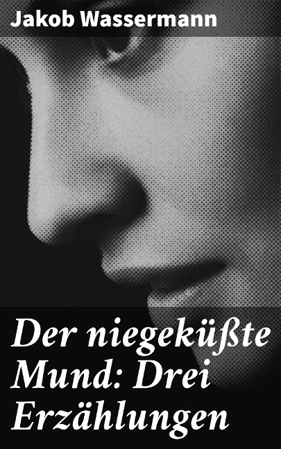 Der niegeküßte Mund: Drei Erzählungen - Jakob Wassermann