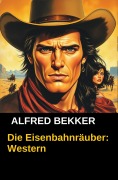 Cover-Bild zum Titel 'Die Eisenbahnräuber: Western' von 'Alfred Bekker'