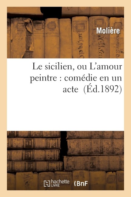 Le Sicilien, Ou l'Amour Peintre: Comédie En Un Acte - Molière