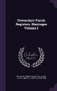 Cover-Bild zum Titel 'Devonshire Parish Registers. Marriages Volume 1' von 'Thomas Matthews Blagg, W. P. W. 1853-1913 Phillimore, A. Terry Satterford'