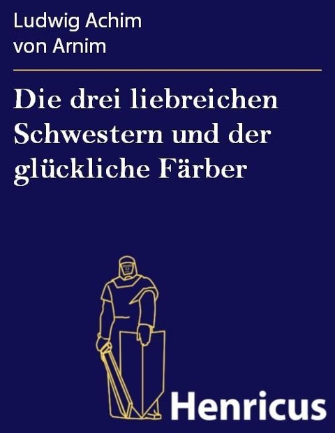 Die drei liebreichen Schwestern und der glückliche Färber - Ludwig Achim von Arnim