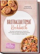 Cover-Bild zum Titel 'Brotbackautomat Kochbuch: Die besten gelingsicheren Rezepte für frisches Brot aus dem Brotbackautomaten - wie vom Bäcker für jeden Tag - inkl. Expressbroten, Sauerteig, Brötchen, Marmeladen uvm.' von 'Mareike Dornfeld'