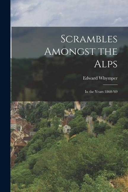 Scrambles Amongst the Alps - Edward Whymper