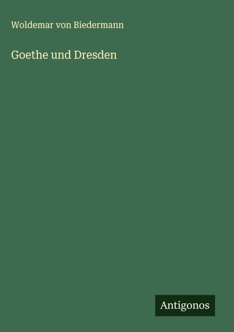 Goethe und Dresden - Woldemar Von Biedermann