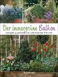 Der immergrüne Balkon. Ganzjährig gestalten mit winterharten Pflanzen - Ursula Kopp