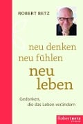 Neu denken - neu fühlen - neu leben - Robert Theodor Betz