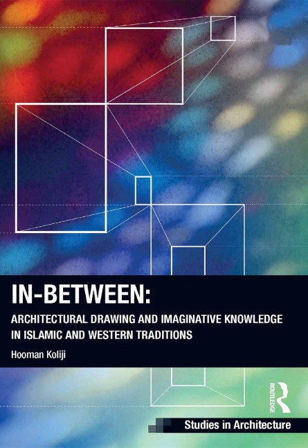 In-Between: Architectural Drawing and Imaginative Knowledge in Islamic and Western Traditions - Hooman Koliji