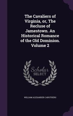 The Cavaliers of Virginia, or, The Recluse of Jamestown. An Historical Romance of the Old Dominion. Volume 2 - William Alexander Caruthers