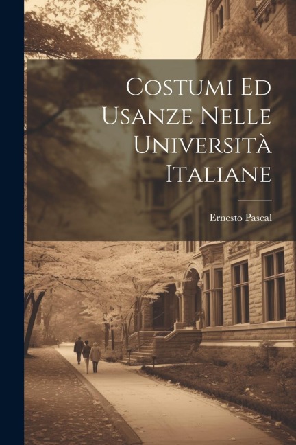Costumi Ed Usanze Nelle Università Italiane - Ernesto Pascal