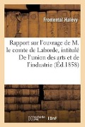 Rapport Sur l'Ouvrage de M. Le Comte de Laborde, Intitulé de l'Union Des Arts Et de l'Industrie - Fromental Halévy